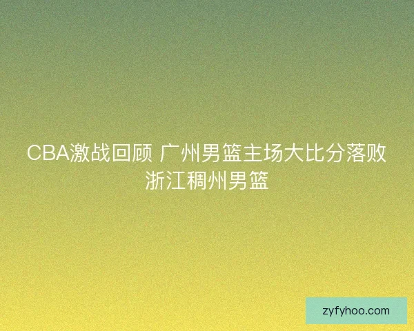 CBA激战回顾 广州男篮主场大比分落败浙江稠州男篮