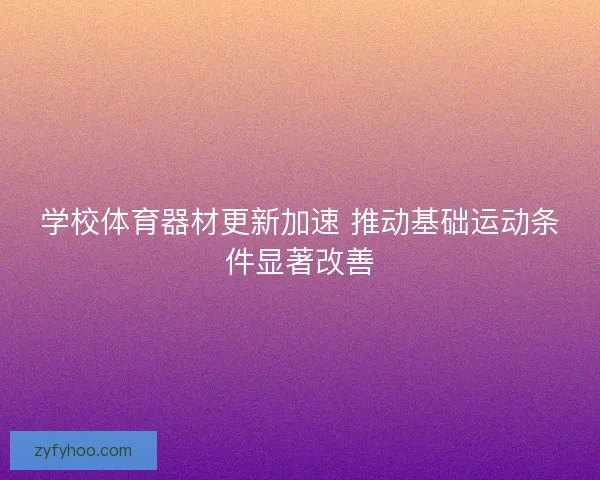 学校体育器材更新加速 推动基础运动条件显著改善