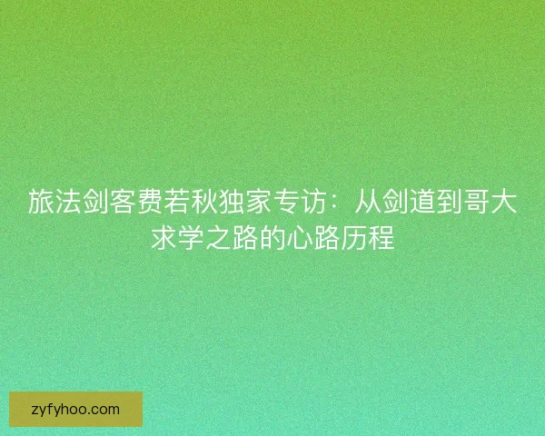 旅法剑客费若秋独家专访：从剑道到哥大求学之路的心路历程