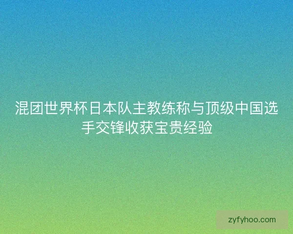 混团世界杯日本队主教练称与顶级中国选手交锋收获宝贵经验